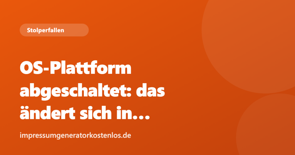 OS-Plattform abgeschaltet: das ändert sich in deinem Impressum
